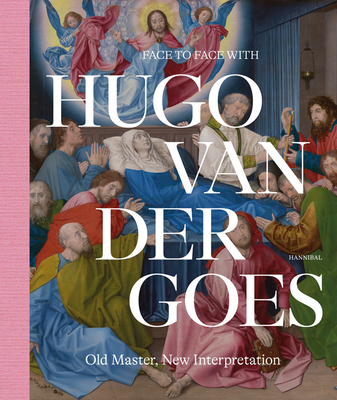 Face to Face with Hugo Van Der Goes: Old Master, New Interpretation By Marijn Everaarts, Matthias Depoorter Cover Image