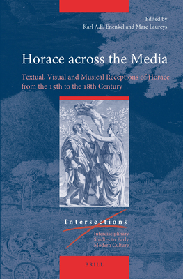 Horace Across the Media: Textual, Visual and Musical Receptions of Horace from the 15th to the 18th Century (Intersections #82) By Karl A. E. Enenkel (Editor), Marc Laureys (Editor) Cover Image