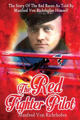 The Red Fighter Pilot: The Story Of The Red Baron As Told By Manfred Von Richthofen Himself Cover Image
