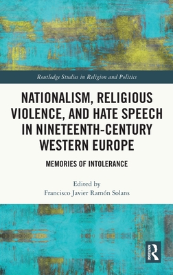 Nationalism, Religious Violence, and Hate Speech in Nineteenth-Century Western Europe: Memories of Intolerance (Routledge Studies in Religion and Politics)
