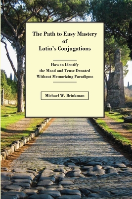 The Path to Easy Mastery of Latin's Conjugations: How to Identify the Mood and Tense Denoted Without Memorizing Paradigms Cover Image