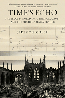Time's Echo: The Second World War, the Holocaust, and the Music of Remembrance By Jeremy Eichler Cover Image