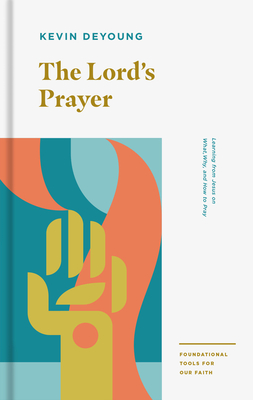 The Lord's Prayer: Learning from Jesus on What, Why, and How to Pray (Foundational Tools for Our Faith) By Kevin DeYoung Cover Image
