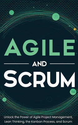 Agile and Scrum: Unlock the Power of Agile Project Management, Lean Thinking, the Kanban Process, and Scrum Cover Image