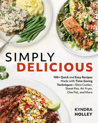 Simply Delicious: 100+ Quick and Easy Recipes Made with Time-Saving Techniques: Slow Cooker, Sheet Pan, Air Fryer, One Pot, and More By Kyndra Holley Cover Image