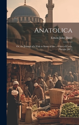 Anatolica: Or, the Journal of a Visit to Some of the ... Cities of Caria, Phrygia [&C.] Cover Image