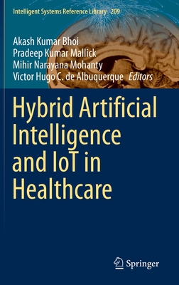 Hybrid Artificial Intelligence and Iot in Healthcare (Intelligent Systems Reference Library #209) By Akash Kumar Bhoi (Editor), Pradeep Kumar Mallick (Editor), Mihir Narayana Mohanty (Editor) Cover Image