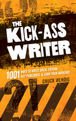 The Kick-Ass Writer: 1001 Ways to Write Great Fiction, Get Published, and Earn Your Audience By Chuck Wendig Cover Image