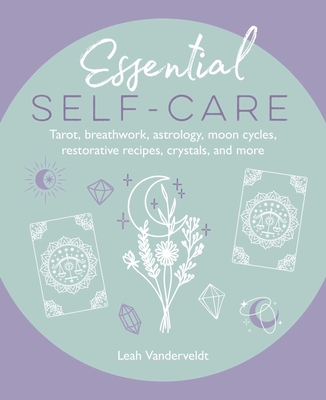 Essential Self-Care: Tarot, breathwork, astrology, moon cycles, restorative recipes, crystals, and more By Leah Vanderveldt Cover Image