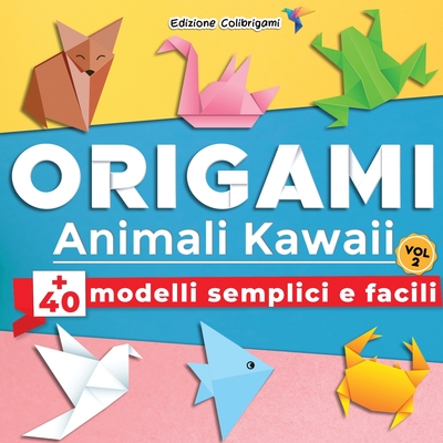 ORIGAMI Animali Kawaii: +40 modelli semplici e facili - Vol.2: Progetti passo dopo passo. Ideale per principianti, bambini e adulti By Edizione Colibrigami Cover Image
