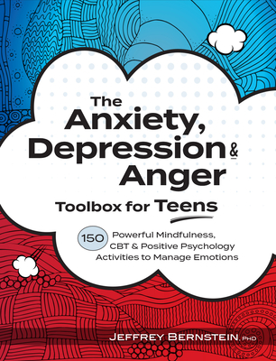 Anxiety, Depression & Anger Toolbox for Teens: 150 Powerful Mindfulness, CBT & Positive Psychology Activities to Manage Emotions By Jeffrey Bernstein Cover Image