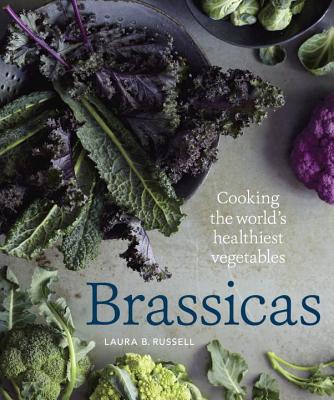 Brassicas: Cooking the World's Healthiest Vegetables: Kale, Cauliflower, Broccoli, Brussels Sprouts and More [A Cookbook] By Laura B. Russell, Rebecca Katz (Foreword by) Cover Image