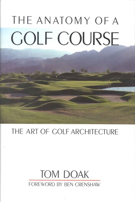 The Anatomy of a Golf Course: The Art of Golf Architecture By Tom Doak, Ben Crenshaw (Foreword by) Cover Image