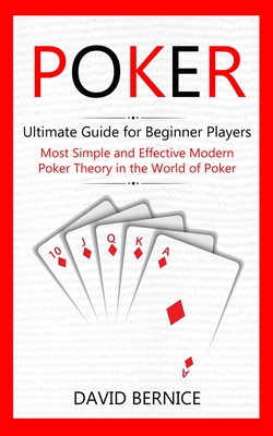 Poker: Ultimate Guide for Beginner Players (Most Simple and Effective Modern Poker Theory in the World of Poker) Cover Image