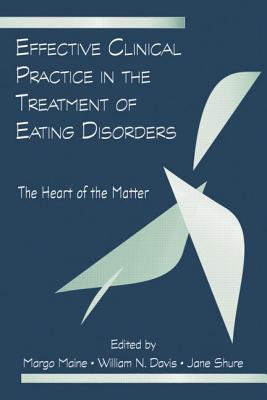 Effective Clinical Practice in the Treatment of Eating Disorders: The Heart of the Matter By Margo Maine (Editor), William N. Davis (Editor) Cover Image