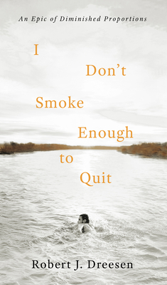 I Don't Smoke Enough to Quit: An Epic of Diminished Proportions By Robert J. Dreesen Cover Image