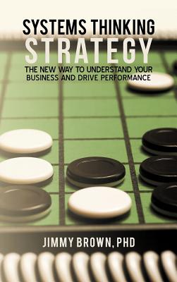 Systems Thinking Strategy: The New Way to Understand Your Business and Drive Performance By Jimmy Brown Cover Image