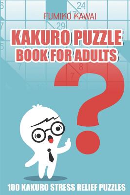 Kakuro Puzzle Book For Adults: 100 Kakuro Stress Relief Puzzles (Kakuro Books #4)
