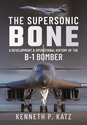The Supersonic Bone: A Development and Operational History of the B-1 Bomber By Kenneth Katz Cover Image