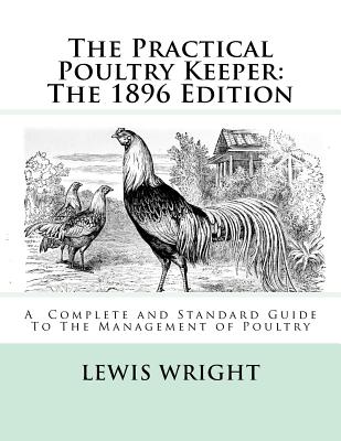 The Practical Poultry Keeper: The 1896 Edition: A Complete and Standard Guide To The Management of Poultry Cover Image