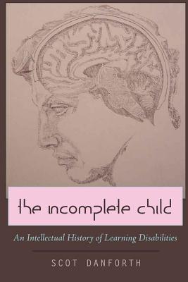 The Incomplete Child: An Intellectual History of Learning Disabilities (Disability Studies in Education #6)