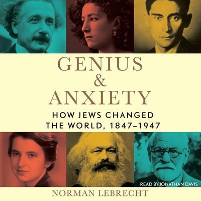 Genius & Anxiety: How Jews Changed the World, 1847-1947 By Norman Lebrecht, Jonathan Davis (Read by) Cover Image