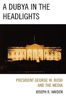 A Dubya in the Headlights: President George W. Bush and the Media Cover Image