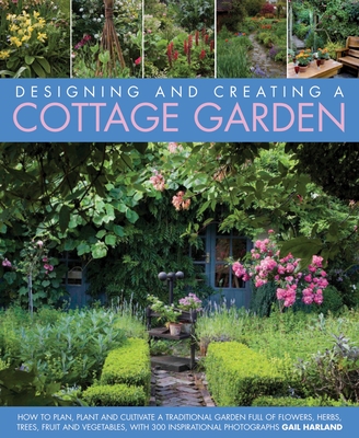 Designing and Creating a Cottage Garden: How to Cultivate a Garden Full of Flowers, Herbs, Trees, Fruit, Vegetables and Livestock, with 300 Inspiratio Cover Image