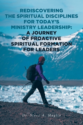 Rediscovering the Spiritual Disciplines for Today's Ministry Leadership: A Journey of Proactive Spiritual Formation for Leaders Cover Image