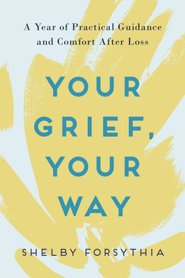 Your Grief, Your Way: A Year of Practical Guidance and Comfort After Loss By Shelby Forsythia Cover Image