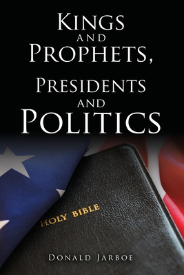 Kings and Prophets, Presidents and Politics By Donald Jarboe Cover Image