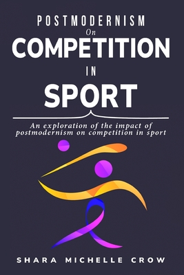 An exploration of the impact of postmodernism on competition in sport By Shara Michelle Crow Cover Image