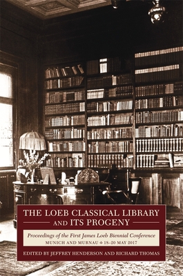 The Loeb Classical Library and Its Progeny: Proceedings of the First James Loeb Biennial Conference, Munich and Murnau 18-20 May 2017 By Jeffrey Henderson (Editor), Richard F. Thomas (Editor), James Hankins (With) Cover Image