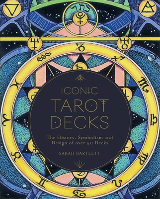 Iconic Tarot Decks: The History, Symbolism and Design of over 50 Decks By Sarah Bartlett Cover Image