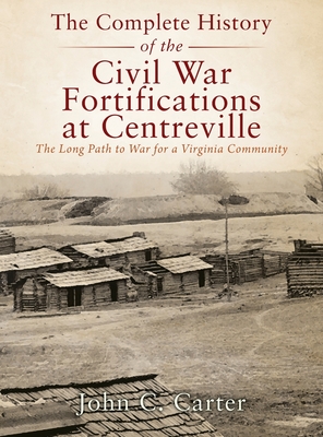 The Complete History of the Civil War Fortifications at Centreville: The Long Path to War for a Virginia Community By John C. Carter Cover Image