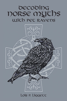 Decoding Norse Myths with Pet Ravens By Lois P. Liggett Cover Image