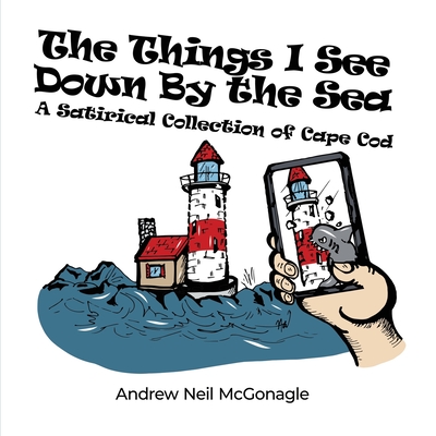 The Things I See Down By the Sea: A Satirical Collection of Cape Cod By Andrew Neil McGonagle Cover Image