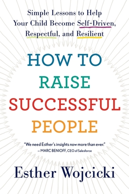 How To Raise Successful People: Simple Lessons to Help Your Child Become Self-Driven, Respectful, and Resilient By Esther Wojcicki Cover Image