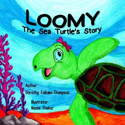 Loomy The Sea Turtle´s story By Dorothy Fallows-Thompson, Naomi Thakur (Illustrator) Cover Image