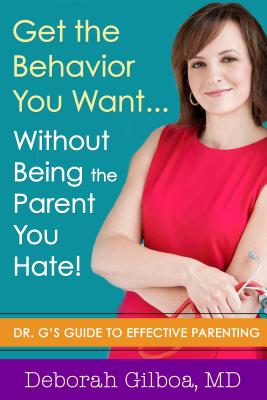 Get the Behavior You Want... Without Being the Parent You Hate!: Dr. G's Guide to Effective Parenting By Deborah Gilboa Cover Image