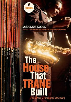 The House That Trane Built: The Story of Impulse Records By Ashley Kahn Cover Image