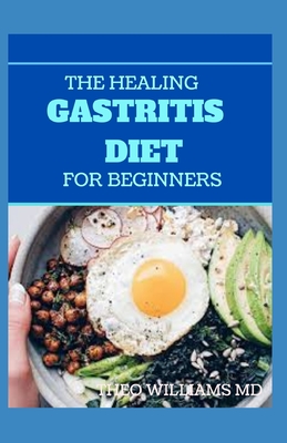 The Healing Gastritis Diet for Beginners: A Low Stressing Meal Plan with Easy Recipes to Heal And Cure the Immune System Cover Image