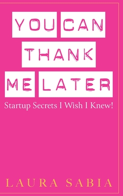 You Can Thank Me Later: Start-up Secrets I Wish I Knew Cover Image