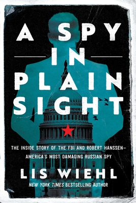 A Spy in Plain Sight: The Inside Story of the FBI and Robert Hanssen—America's Most Damaging Russian Spy By Lis Wiehl Cover Image