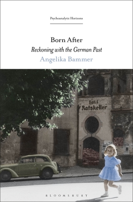 Born After: Reckoning with the German Past (Psychoanalytic Horizons) By Angelika Bammer, Esther Rashkin (Editor), Mari Ruti (Editor) Cover Image