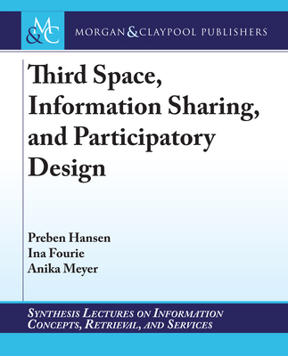 Third Space, Information Sharing, and Participatory Design (Synthesis Lectures on Information Concepts) By Preben Hansen, Ina Fourie, Anika Meyer Cover Image