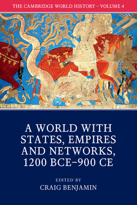 The Cambridge World History: Volume 4, a World with States, Empires and Networks 1200 Bce-900 Ce By Craig Benjamin (Editor) Cover Image