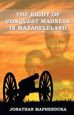 The Right of Conquest Madness in Matabeleland By Jonathan Maphenduka Cover Image