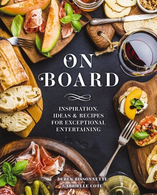 On Board : Inspiration, Ideas & Recipes for Exceptional Entertaining By Derek Bissonnette, Gabrielle Cote Cover Image