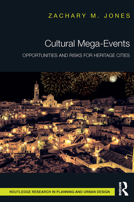Cultural Mega-Events: Opportunities and Risks for Heritage Cities (Routledge Research in Planning and Urban Design) By Zachary M. Jones Cover Image